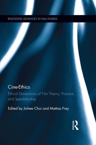 Cine-Ethics Ethical Dimensions of Film Theory, Practice, and Spectatorship