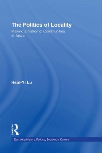 The Politics of Locality: Making a Nation of Communities in Taiwan (East Asia: History, Politics, Sociology and Culture)
