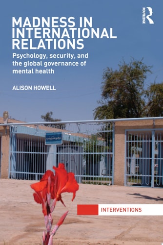 Madness in International Relations Psychology, Security, and the Global Governance of Mental Health