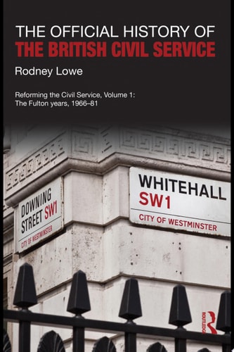 The Official History of the British Civil Service Reforming the Civil Service, Volume I: The Fulton Years, 1966-81