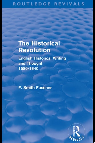 The Historical Revolution (Routledge Revivals) English Historical Writing and Thought 1580-1640