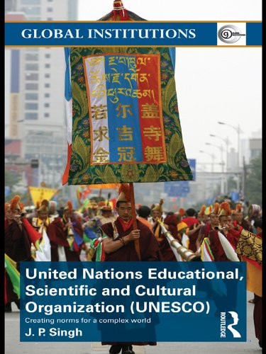United Nations Educational, Scientific, and Cultural Organization (UNESCO): Creating Norms for a Complex World (Global Institutions Book 46)
