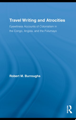 Travel Writing and Atrocities Eyewitness Accounts of Colonialism in the Congo, Angola, and the Putumayo