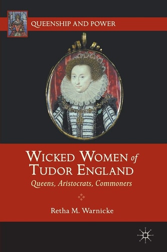 Wicked Women of Tudor England Queens, Aristocrats, Commoners