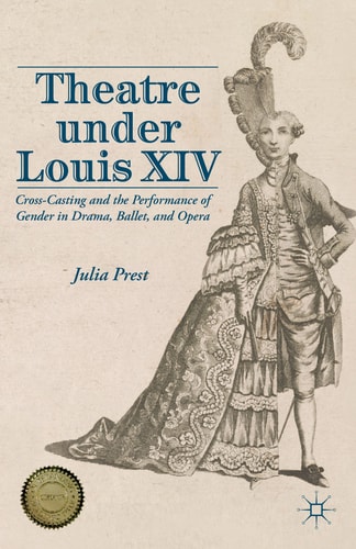 Theatre Under Louis XIV Cross-Casting and the Performance of Gender in Drama, Ballet and Opera