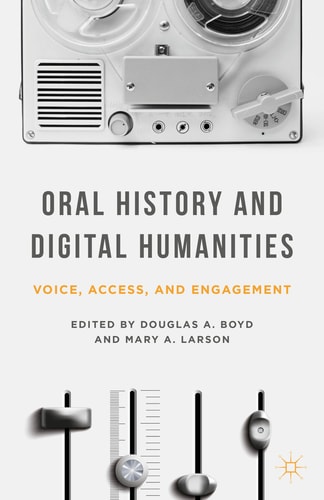 Oral History and Digital Humanities Voice, Access, and Engagement
