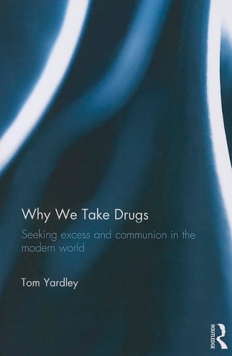 Why We Take Drugs Seeking Excess and Communion in the Modern World