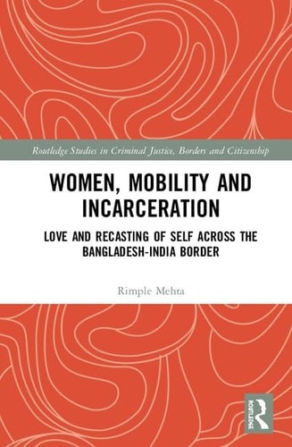 Women, Mobility and Incarceration Love and Recasting of Self Across the Bangladesh-India Border