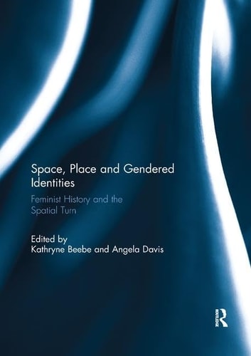 Space, Place and Gendered Identities Feminist History and the Spatial Turn