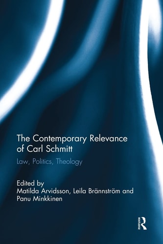 The Contemporary Relevance of Carl Schmitt Law, Politics, Theology