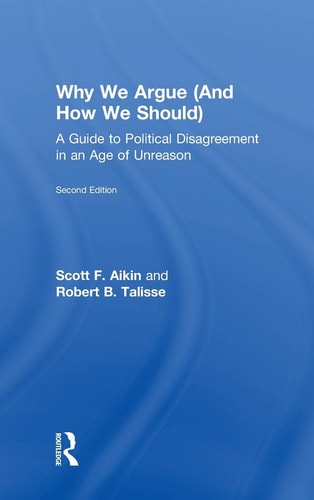 Why We Argue (and how We Should) A Guide to Political Disagreement in the Age of Unreason