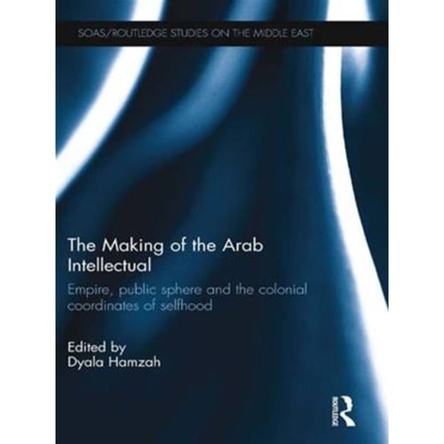 The Making of the Arab Intellectual Empire, Public Sphere and the Colonial Coordinates of Selfhood