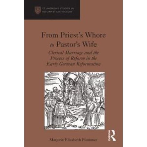 From Priest's Whore to Pastor's Wife Clerical Marriage and the Process of Reform in the Early German Reformation