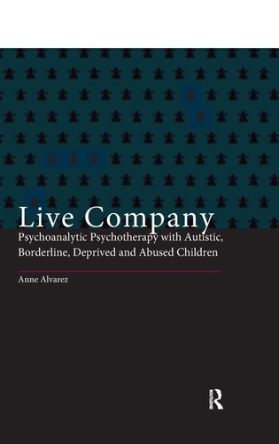 Live Company Psychoanalytic Psychotherapy with Autistic, Borderline, Deprived and Abused Children