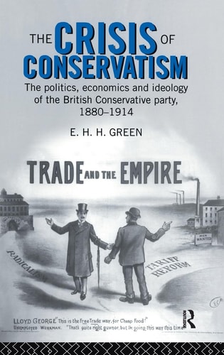 The Crisis of Conservatism The Politics, Economics and Ideology of the Conservative Party, 1880-1914