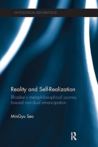 Reality and Self-Realization Bhaskar's Metaphilosophical Journey Toward Non-Dual Emancipation