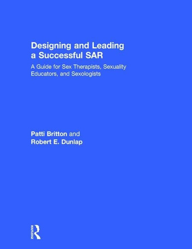 Designing and Leading a Successful SAR A Guide for Sex Therapists, Sexuality Educators, and Sexologists
