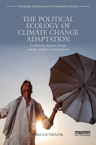 The Political Ecology of Climate Change Adaptation Livelihoods, Agrarian Change and the Conflicts of Development