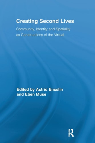 Creating Second Lives Community, Identity and Spatiality as Constructions of the Virtual