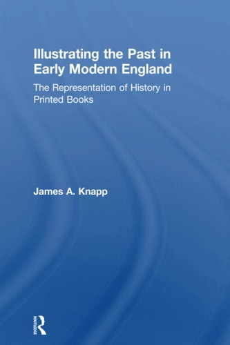 Illustrating the Past in Early Modern England The Representation of History in Printed Books