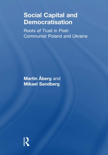 Social Capital and Democratisation Roots of Trust in Post-Communist Poland and Ukraine