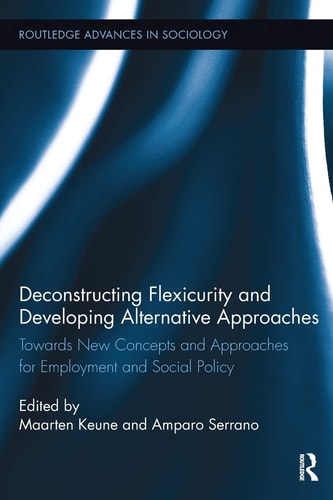 Deconstructing Flexicurity and Developing Alternative Approaches Towards New Concepts and Approaches for Employment and Social Policy