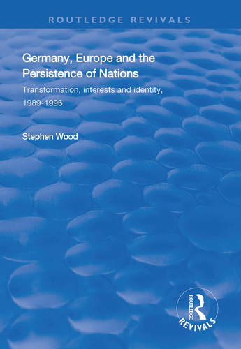 Germany, Europe and the Persistence of Nations Transformation, Interests and Identity, 1989-1996