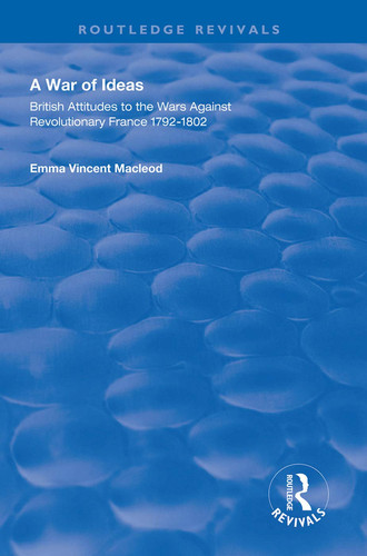 A War of Ideas British Attitudes to the Wars Against Revolutionary France, 1792-1802