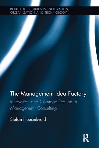 The Management Idea Factory Innovation and Commodification in Management Consulting