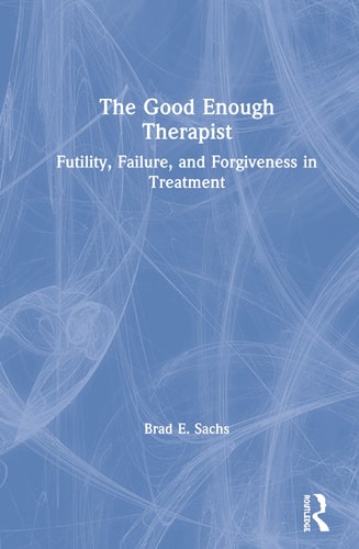 The Good Enough Therapist Futility, Failure, and Forgiveness in Treatment