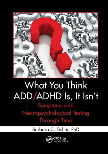 What You Think ADD/ADHD Is, It Isn't Symptoms and Neuropsychological Testing Through Time