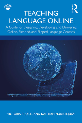 Teaching Language Online A Guide for Designing, Developing, and Delivering Online, Blended, and Flipped Language Courses