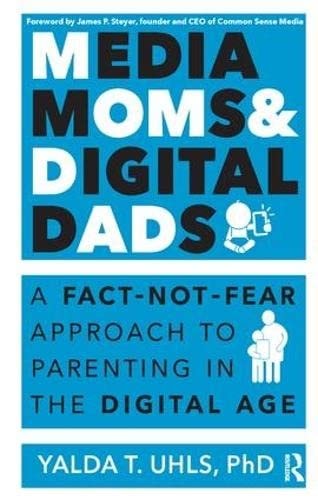 Media Moms and Digital Dads A Fact-Not-Fear Approach to Parenting in the Digital Age
