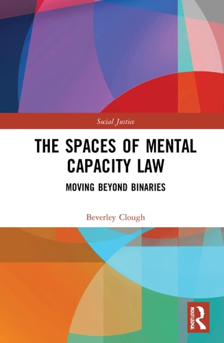 The Spaces of Mental Capacity Law Moving Beyond Binaries