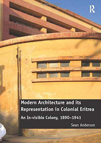Modern Architecture and Its Representation in Colonial Eritrea An In-Visible Colony, 1890-1941