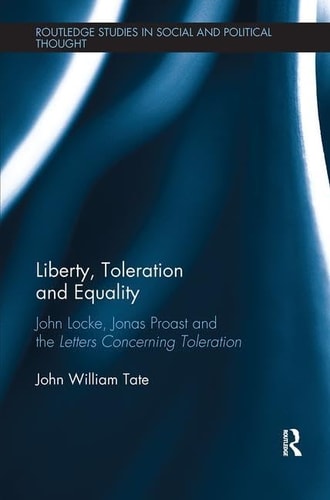 Liberty, Toleration and Equality John Locke, Jonas Proast and the Letters Concerning Toleration