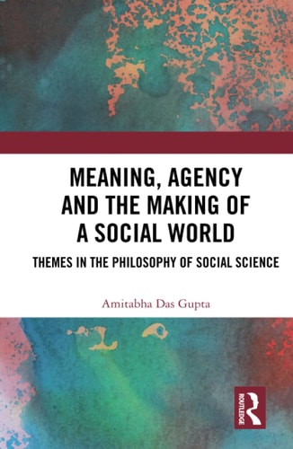 Meaning, Agency, and the Making of a Social World Themes in the Philosophy of Social Science