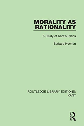 Morality As Rationality A Study of Kant's Ethics