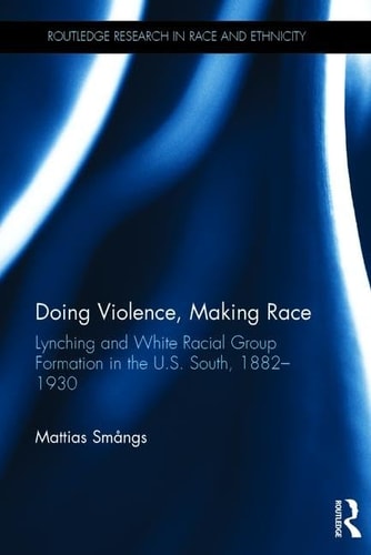 Doing Violence, Making Race Lynching and White Racial Group Formation in the U.S. South, 1882-1930