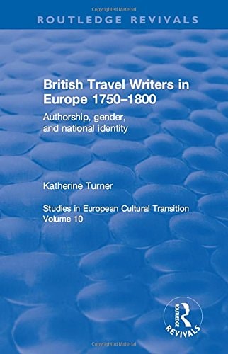 British Travel Writers in Europe 1750-1800 Authorship, Gender, and National Identity