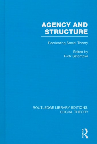 Agency and Structure (RLE Social Theory) Reorienting Social Theory