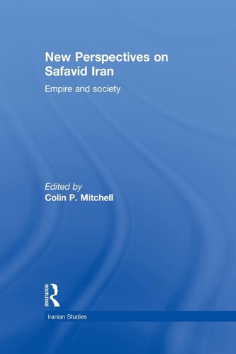 New Perspectives on Safavid Iran Empire and Society