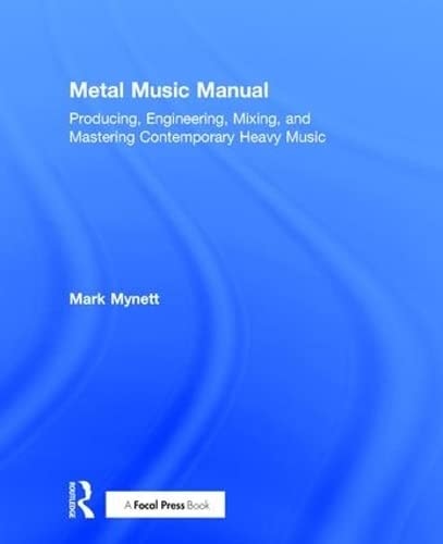 Metal Music Manual Producing, Engineering, Mixing, and Mastering Contemporary Heavy Music