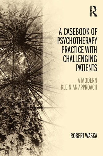 A Casebook of Psychotherapy Practice with Challenging Patients A Modern Kleinian Approach