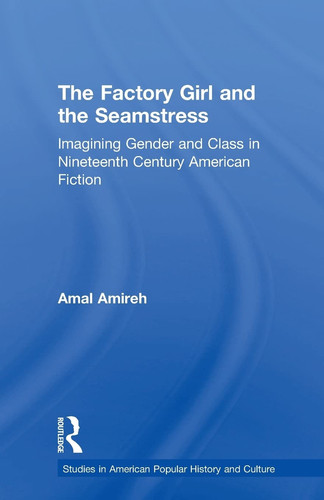 The Factory Girl and the Seamstress Imagining Gender and Class in Nineteenth Century American Fiction