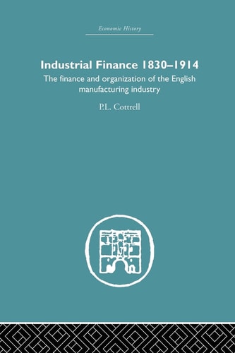 Industrial Finance, 1830-1914 The Finance and Organization of English Manufacturing Industry