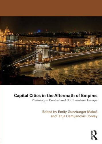 Capital Cities in the Aftermath of Empires Planning in Central and Southeastern Europe