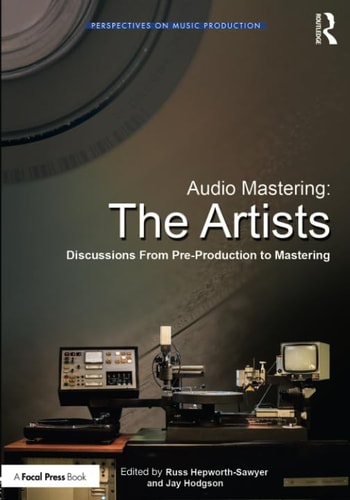 Audio Mastering The Artists : Discussions from Pre-production to Mastering