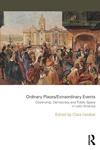 Ordinary Places, Extraordinary Events Citizenship, Democracy and Public Space in Latin America
