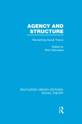 Agency and Structure (RLE Social Theory) Reorienting Social Theory